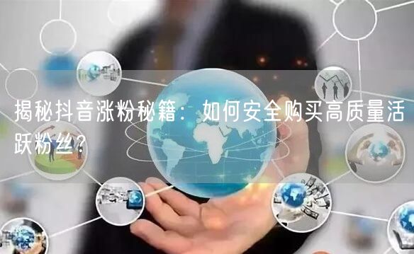 揭秘抖音涨粉秘籍：如何安全购买高质量活跃粉丝？