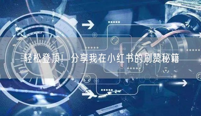 轻松登顶！分享我在小红书的刷赞秘籍