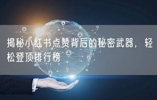 揭秘小红书点赞背后的秘密武器，轻松登顶排行榜