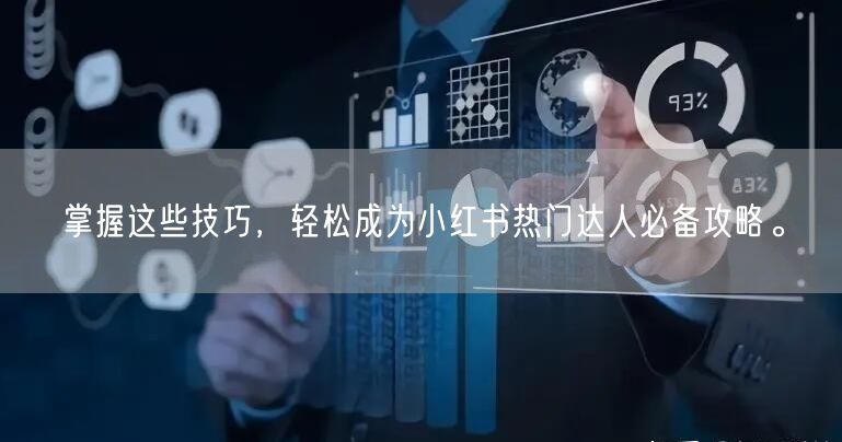 掌握这些技巧，轻松成为小红书热门达人必备攻略。