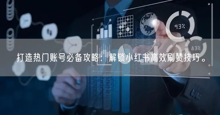 打造热门账号必备攻略：解锁小红书高效刷赞技巧。