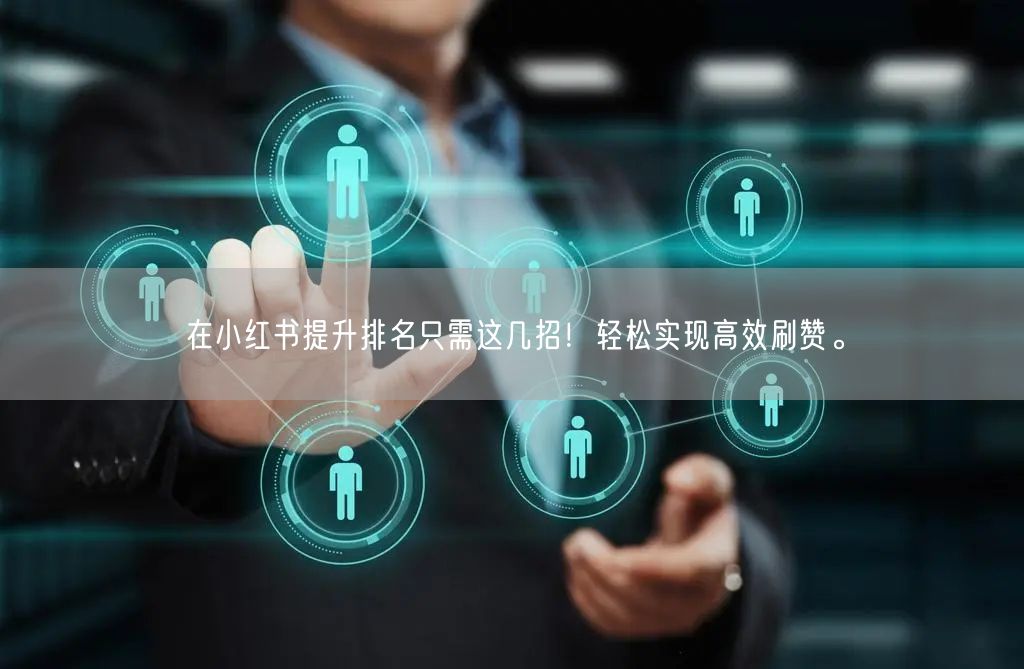 在小红书提升排名只需这几招！轻松实现高效刷赞。