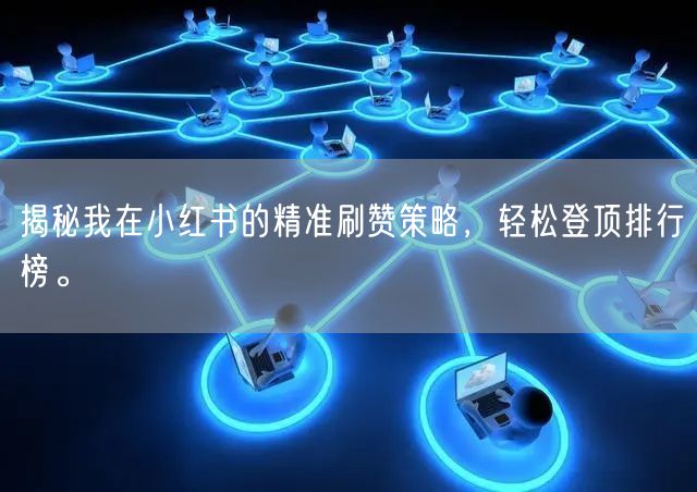 揭秘我在小红书的精准刷赞策略，轻松登顶排行榜。