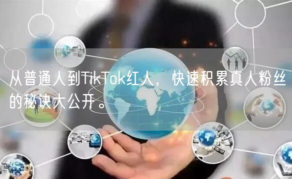 从普通人到TikTok红人，快速积累真人粉丝的秘诀大公开。