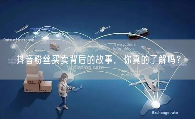 抖音粉丝买卖背后的故事，你真的了解吗？