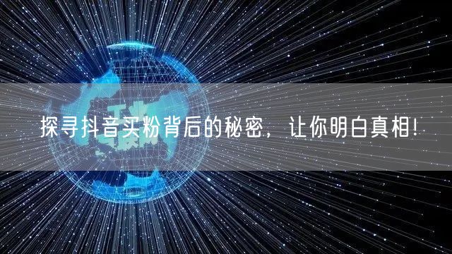 探寻抖音买粉背后的秘密，让你明白真相！