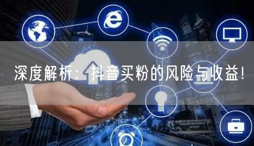 深度解析：抖音买粉的风险与收益！