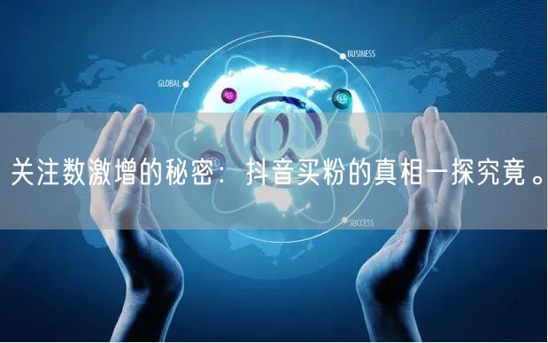 关注数激增的秘密：抖音买粉的真相一探究竟。