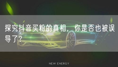 探究抖音买粉的真相，你是否也被误导了？