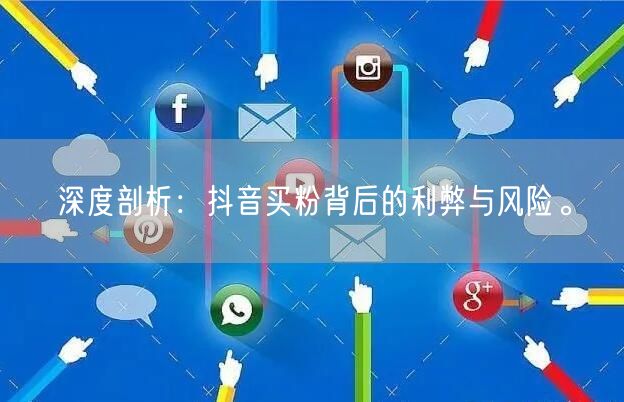 深度剖析：抖音买粉背后的利弊与风险。