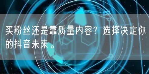 买粉丝还是靠质量内容？选择决定你的抖音未来。