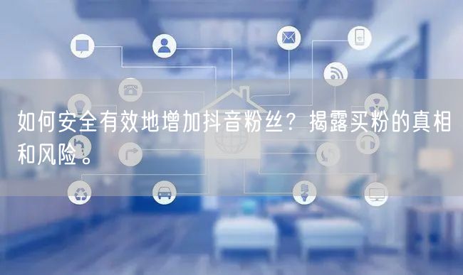 如何安全有效地增加抖音粉丝？揭露买粉的真相和风险。