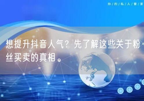 想提升抖音人气？先了解这些关于粉丝买卖的真相。