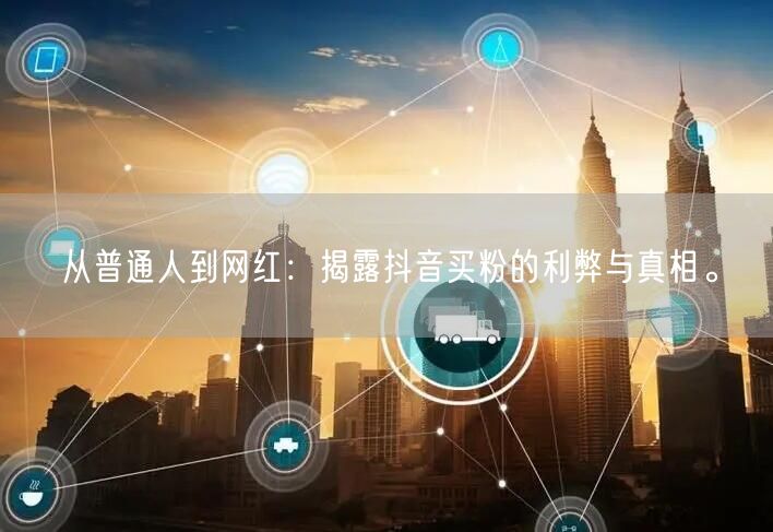 从普通人到网红：揭露抖音买粉的利弊与真相。