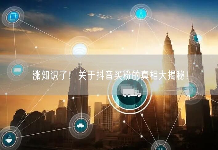 涨知识了！关于抖音买粉的真相大揭秘！